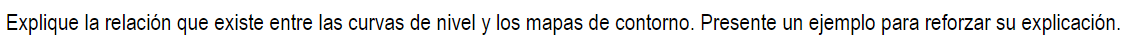 Explique la relación que existe entre las curvas de nivel y los mapas de contorno. Presente un ejemplo para reforzar su expli