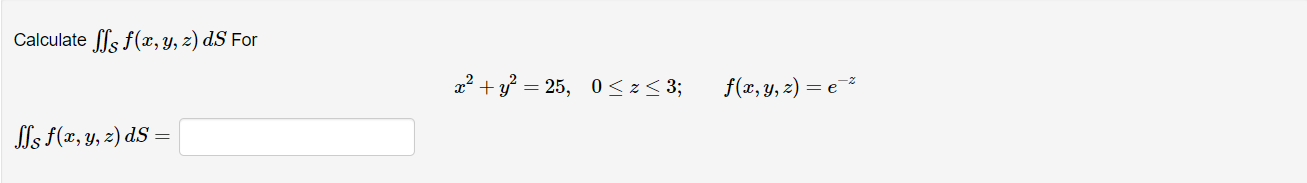 Calculate \( \iint_{\mathcal{S}} f(x, y, z) d S \) For \[ x^{2}+y^{2}=25, \quad 0 \leq z \leq 3 ; \quad f(x, y, z)=e^{-z} \]