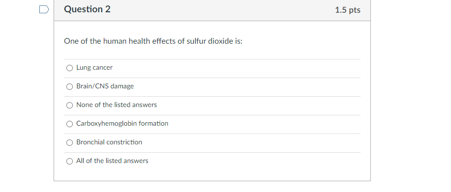 Question 2
One of the human health effects of sulfur dioxide is:
O Lung cancer
Brain/CNS damage
O None of the listed answers
