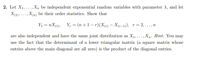 2. Let X1, ..., Xn be independent exponential random variables with parameter X, and let X (1), ..., X (n) be their order sta