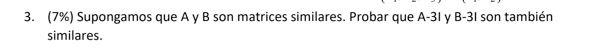 3. (7\%) Supongamos que A y B son matrices similares. Probar que A-31 y B-31 son también similares.