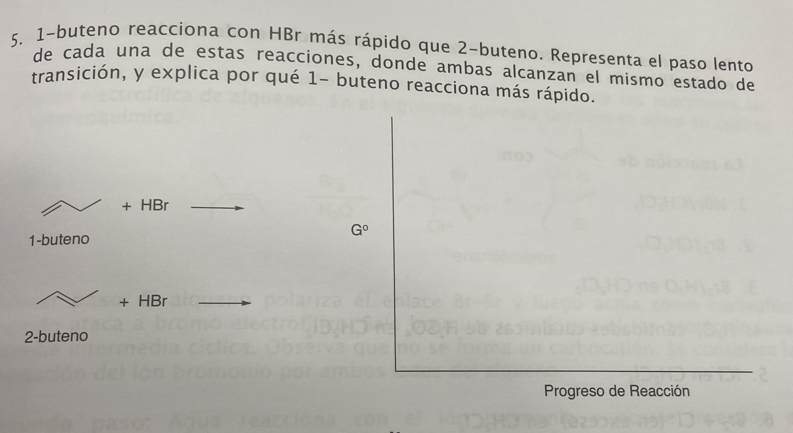 5. 1-buteno reacciona con \( \mathrm{HBr} \) más rápido que 2-buteno. Representa el paso lento de cada una de estas reaccione