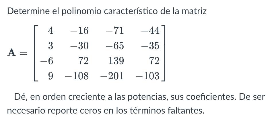 Determine el polinomio característico de la matriz \[ \mathbf{A}=\left[\begin{array}{rrrr} 4 & -16 & -71 & -44 \\ 3 & -30 & -