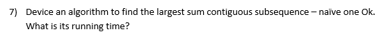 Solved 7) Device an algorithm to find the largest sum | Chegg.com