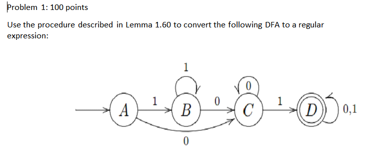 Problem 1: 100 points
Use the procedure described in Lemma 1.60 to convert the following DFA to a regular expression: