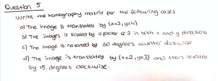 Question 5 write the homography matrix for the following cases al The image is translated by (x=2, 4:) b) the images is scale