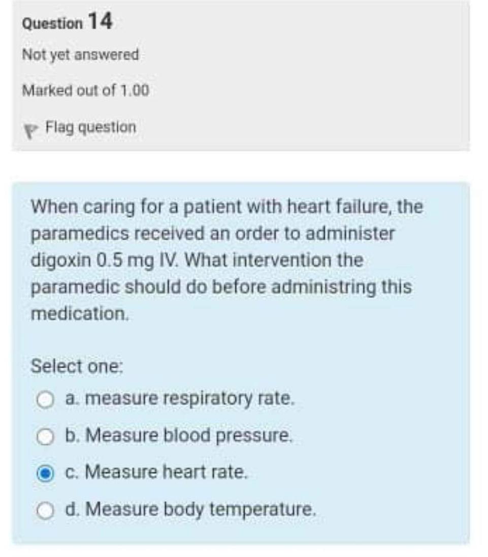 Question 14 Not yet answered Marked out of \( 1.00 \) Flag question When caring for a patient with heart failure, the paramed