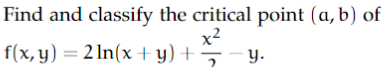 Find and classify the critical point \( (a, b) \) of \( f(x, y)=2 \ln (x+y)+\frac{x^{2}}{2}-y \)