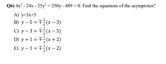 Q6) \( 4 x^{2}-24 x-25 y^{2}+250 y-489=0 \). Find the equations of the asymptotes? A) \( y=3 x+5 \) B) \( y-5=\mp \frac{2}{5}