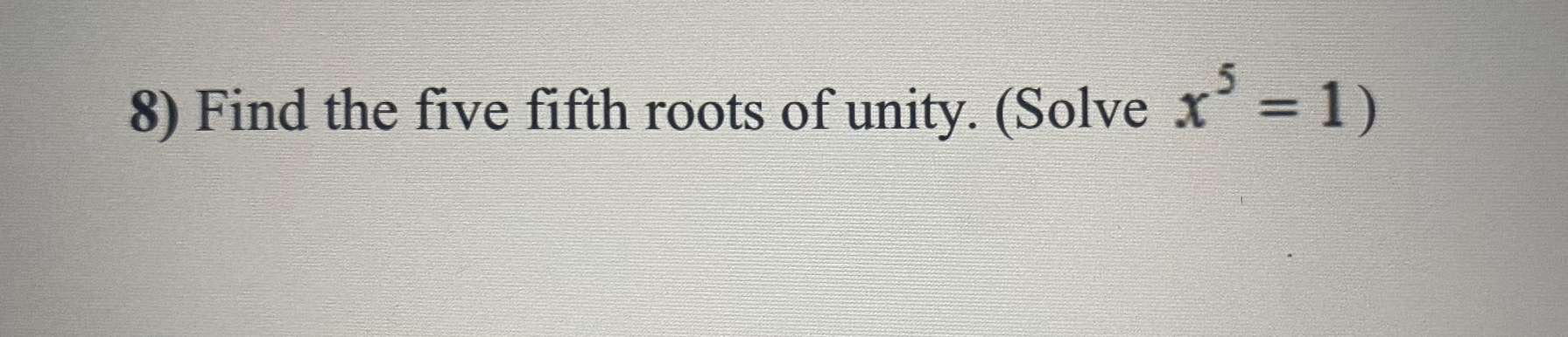 solved-8-find-the-five-fifth-roots-of-unity-solve-x5-1-chegg