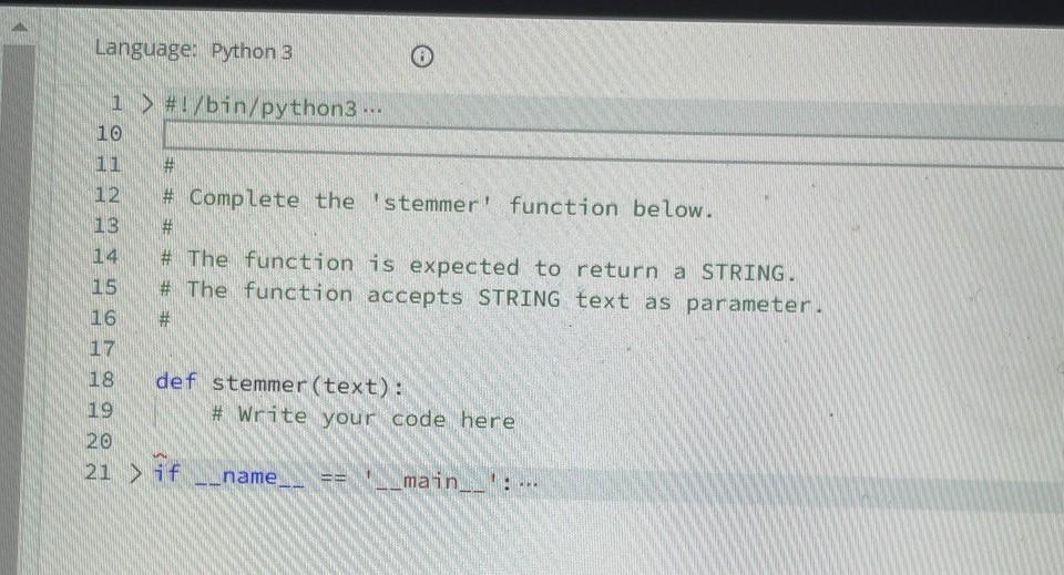 11 #
12 # Complete the stemmer function below.
13 #
14 # The function is expected to return a STRING.
15 # The function acc