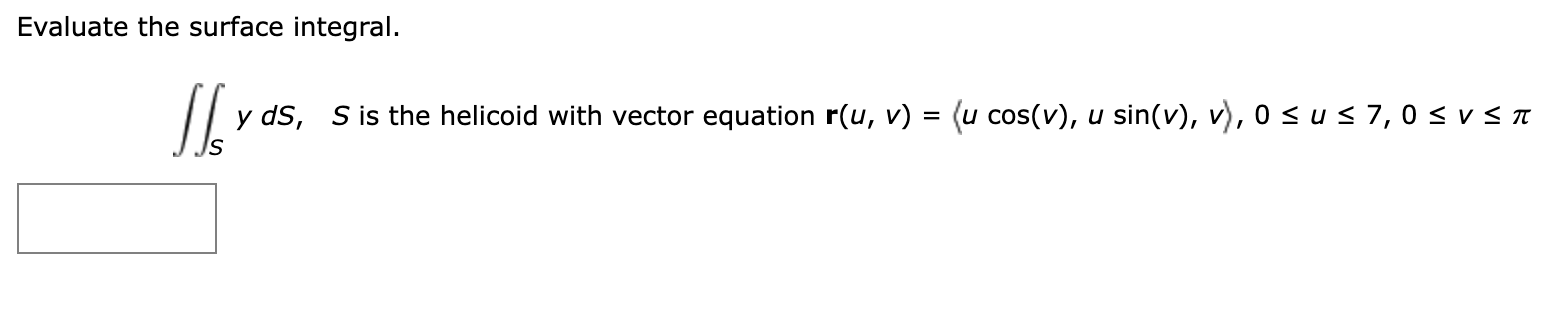 Evaluate the surface integral.
\[
\iint_{S} y d S, S \text { is the helicoid with vector equation } \mathbf{r}(u, v)=\langle 