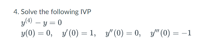 4. Solve the following IVP \[ \begin{array}{l} y^{(4)}-y=0 \\ y(0)=0, \quad y^{\prime}(0)=1, \quad y^{\prime \prime}(0)=0, \q