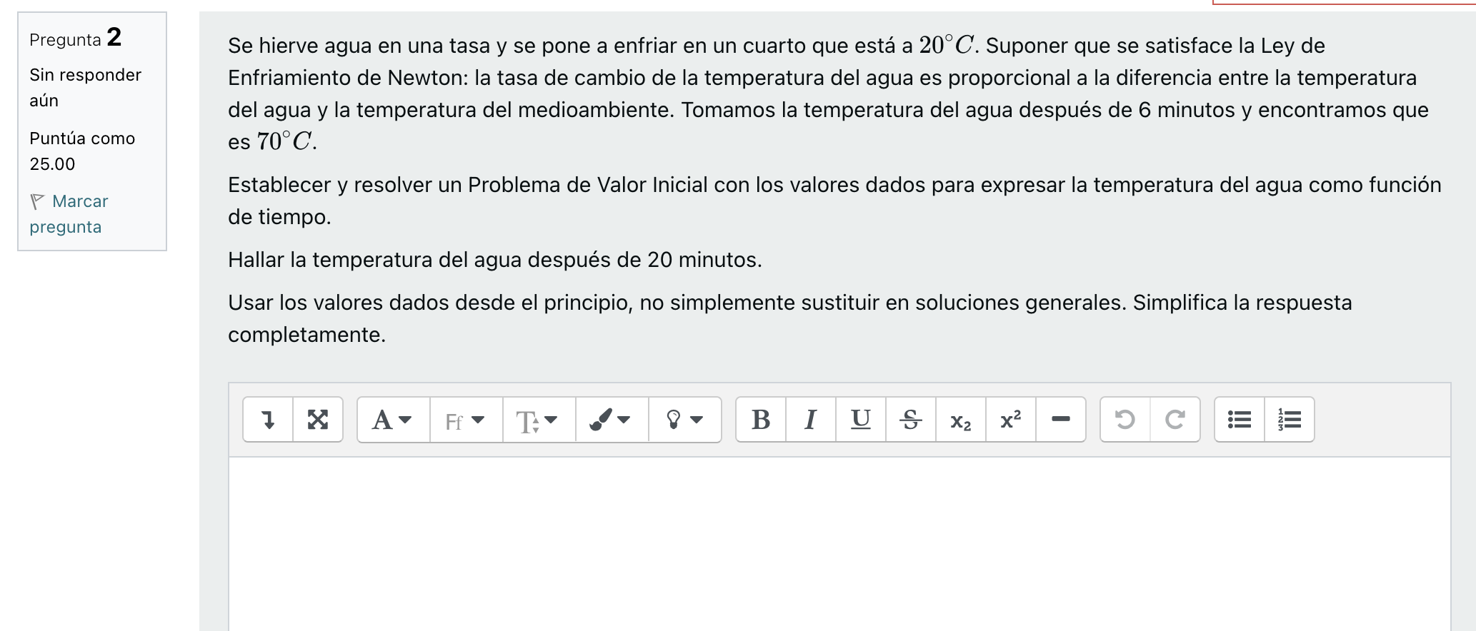 Pregunta 2 Sin responder aún Puntúa como 25.00 Marcar pregunta Se hierve agua en una tasa y se pone a enfriar en un cuarto qu