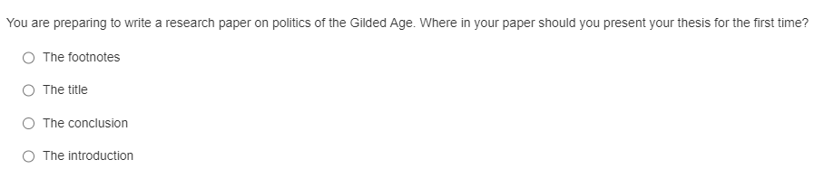 You are preparing to write a research paper on politics of the Gilded Age. Where in your paper should you present your thesis