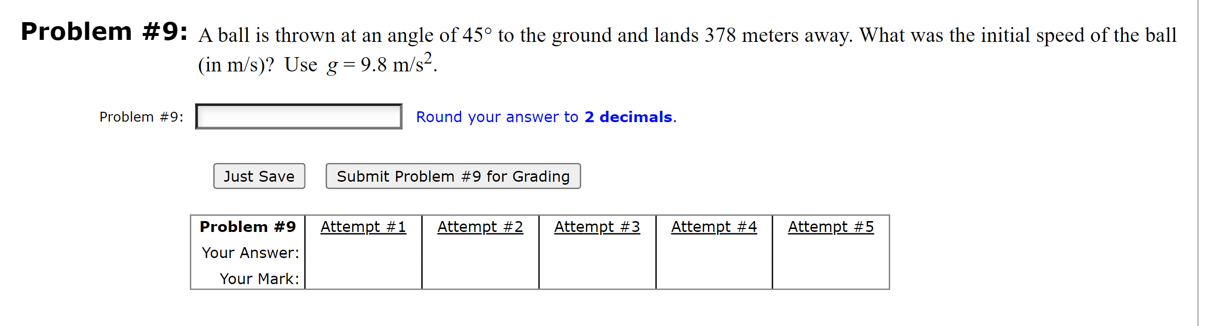 Problem \#9: A ball is thrown at an angle of \( 45^{\circ} \) to the ground and lands 378 meters away. What was the initial s