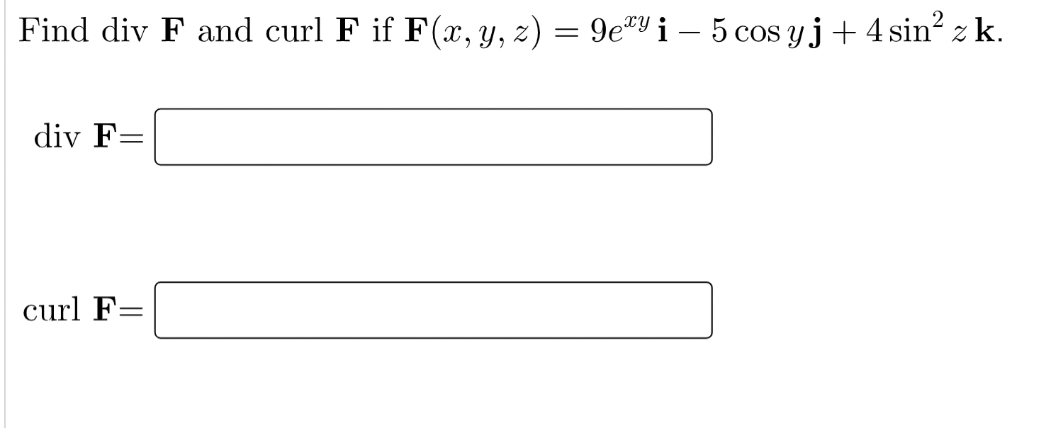 Find div F and curl F if F(x, y, z) = 9ery i – 5 cos yj + 4 sin? z k. = diy F= curl F=