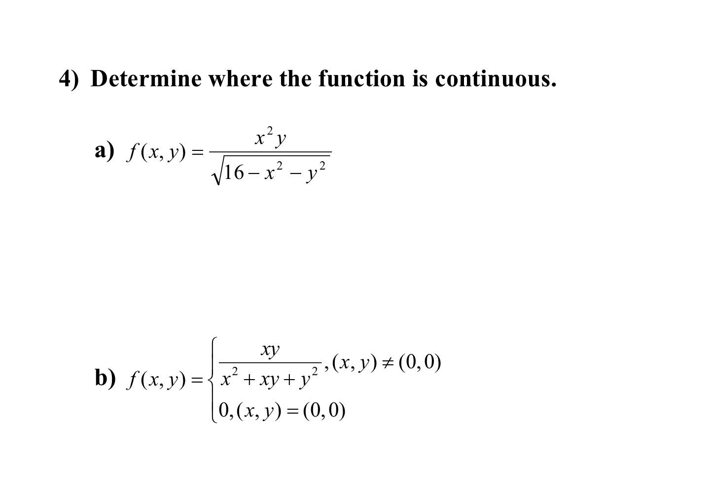 4) Determine where the function is continuous. a) f(x, y) = x² y √16-x² - y² ху b) ƒ(x, y) = { x² + xy + y² ›(x, y) ± (0, 0)