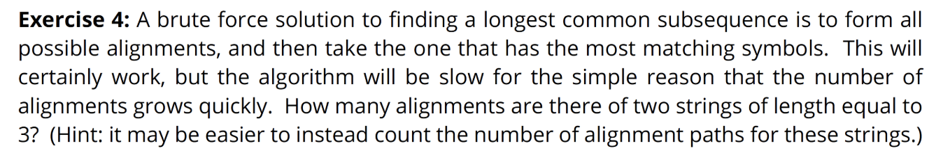 Exercise 4: A brute force solution to finding a longest common subsequence is to form all possible alignments, and then take