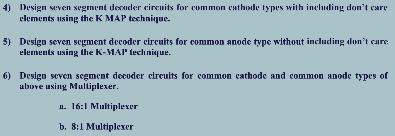 4) Design seven segment decoder circuits for common cathode types with including dont care elements using the \( K \) MAP te