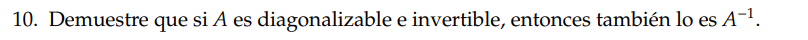 10. Demuestre que si \( A \) es diagonalizable e invertible, entonces también lo es \( A^{-1} \).