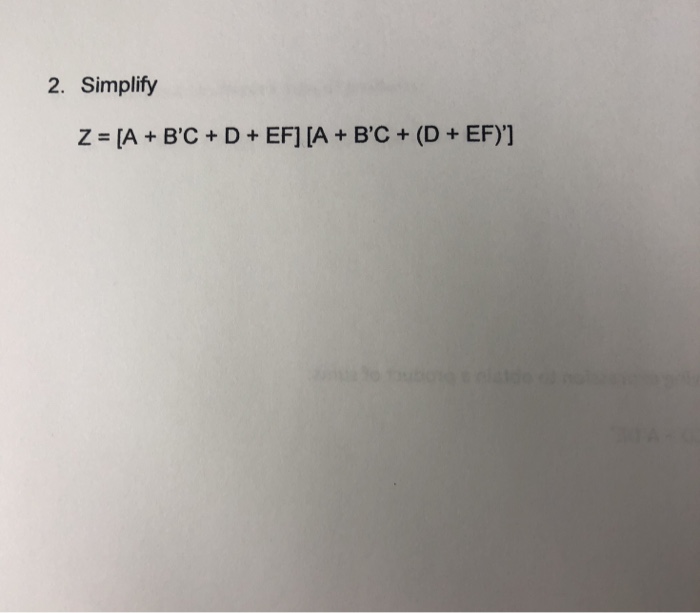 Solved 2. Simplify Z [A + B'C+ D+ EFI [A+ B'C+ (D + EF)] | Chegg.com