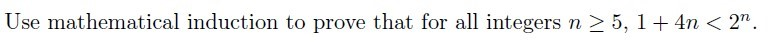 Use mathematical induction to prove that for all integers n > 5, 1+ 4n < 2