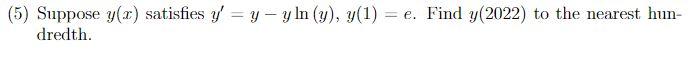 e. (5) Suppose y(x) satisfies y = y - y In (y), y(1) = e. Find y(2022) to the nearest hun- dredth.