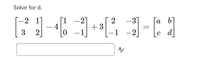 Solved Solve for d. [−2312]−4[10−2−1]+3[2−1−3−2]=[acbd] | Chegg.com