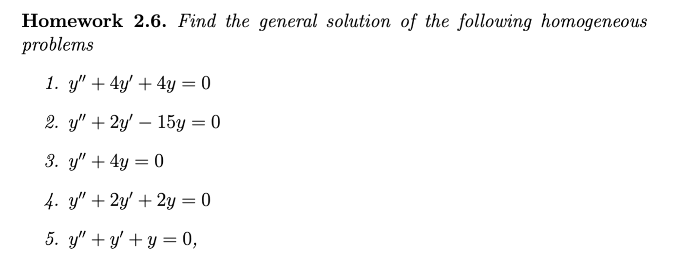 Homework 2.6. Find the general solution of the following homogeneous problems 1. \( y^{\prime \prime}+4 y^{\prime}+4 y=0 \) 2