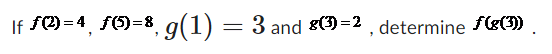 If \( f(2)=4, f(5)=8, g(1)=3 \) and \( g(3)=2 \), determine \( f(g(3)) \).