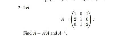 Solved 2. Let A=⎝⎛120011102⎠⎞ Find A−ATA and A−1. | Chegg.com