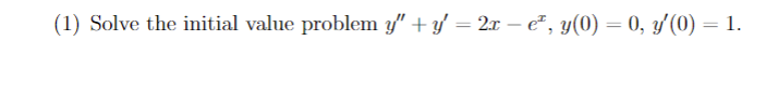 (1) Solve the initial value problem \( y^{\prime \prime}+y^{\prime}=2 x-e^{x}, y(0)=0, y^{\prime}(0)=1 \).