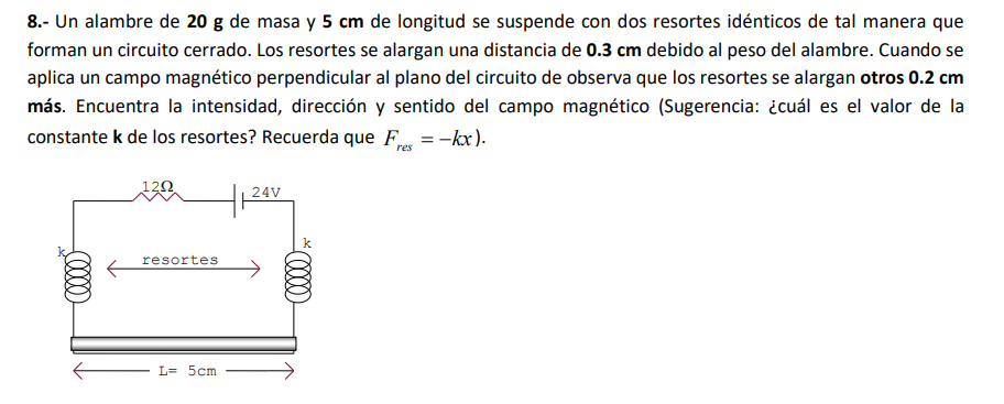 8.- Un alambre de \( \mathbf{2 0} \mathrm{g} \) de masa y \( \mathbf{5} \mathbf{c m} \) de longitud se suspende con dos resor