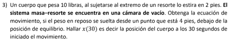 3) Un cuerpo que pesa 10 libras, al sujetarse al extremo de un resorte lo estira en 2 pies. El sistema masa-resorte se encuen