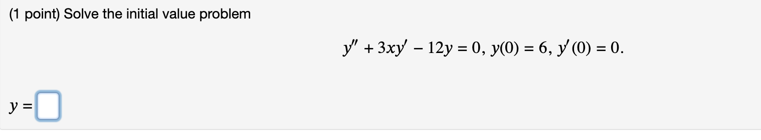 (1 point) Solve the initial value problem \[ y^{\prime \prime}+3 x y^{\prime}-12 y=0, y(0)=6, y^{\prime}(0)=0 \]