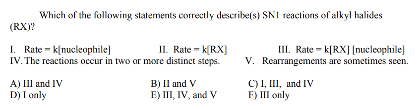 Which of the following statements correctly describe(s) SN1 reactions of alkyl halides
(RX)?
I. Rate = k[nucleophile]
II. Rat
