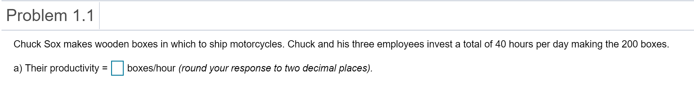 Problem 1.1 Chuck Sox makes wooden boxes in which to ship motorcycles. Chuck and his three employees invest a total of 40 hou
