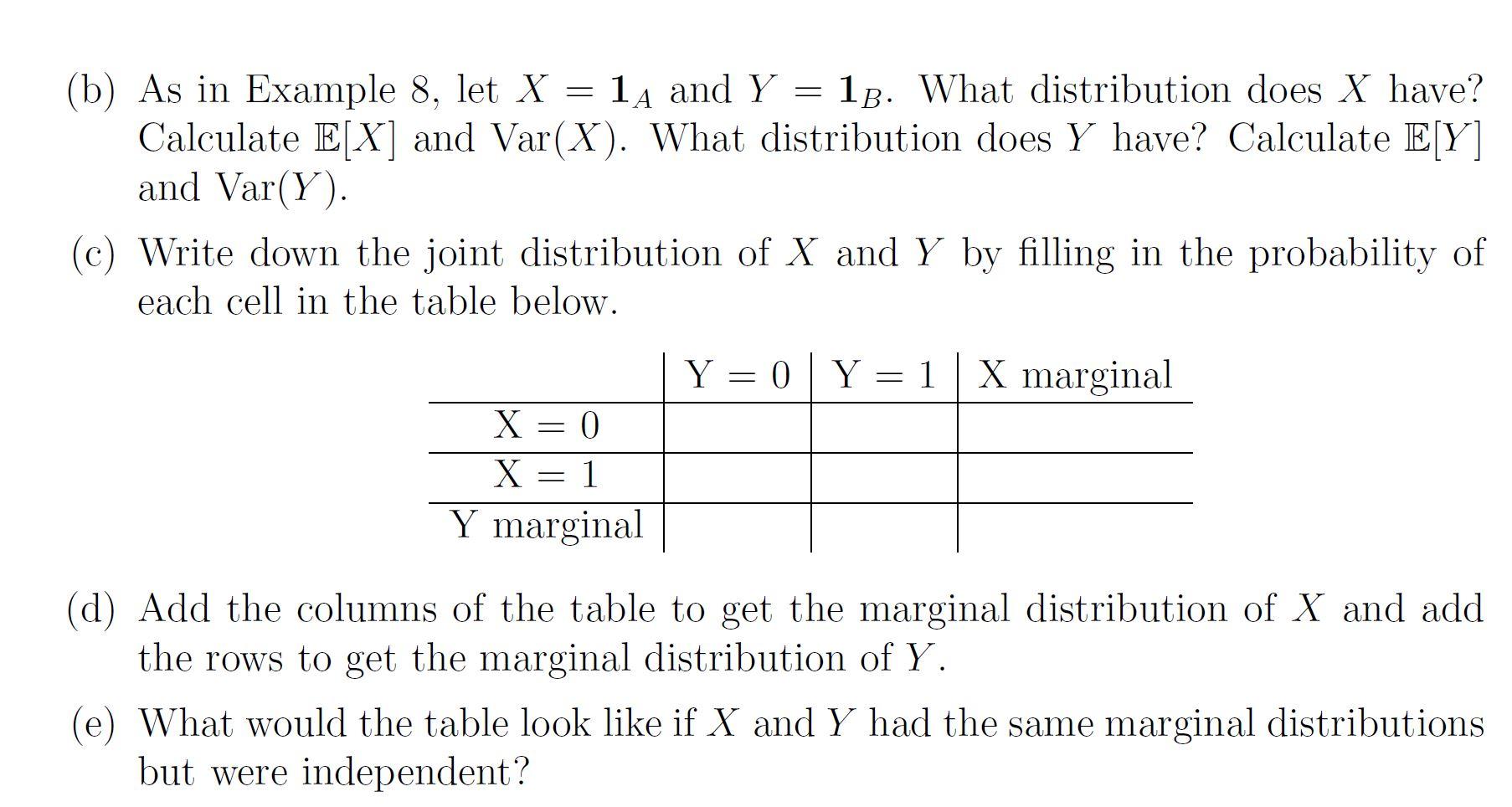 (b) As in Example 8 , let \( X=\mathbf{1}_{A} \) and \( Y=\mathbf{1}_{B} \). What distribution does \( X \) have? Calculate \