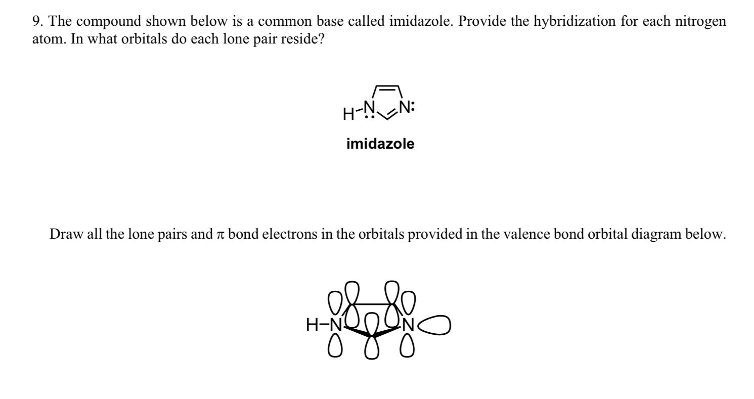 9. The compound shown below is a common base called imidazole. Provide the hybridization for each nitrogen atom. In what orbi