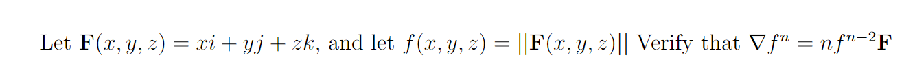 Let \( \mathbf{F}(x, y, z)=x i+y j+z k \), and let \( f(x, y, z)=\|\mathbf{F}(x, y, z)\| \) Verify that \( \nabla f^{n}=n f^{