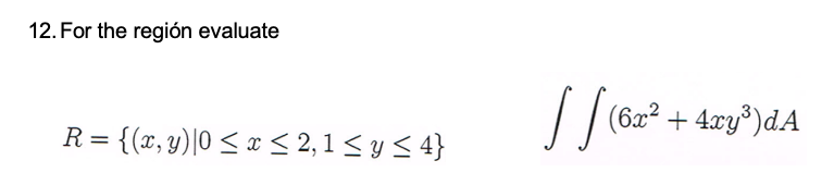 12. For the región evaluate \[ R=\{(x, y) \mid 0 \leq x \leq 2,1 \leq y \leq 4\} \quad \iint\left(6 x^{2}+4 x y^{3}\right) d