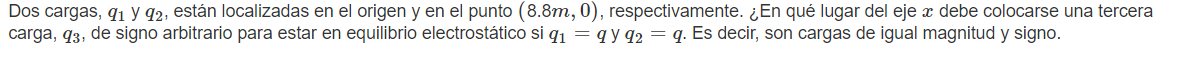 Dos cargas, \( q_{1} \) y \( q_{2} \), están localizadas en el origen y en el punto \( (8.8 m, 0) \), respectivamente. ¿En qu