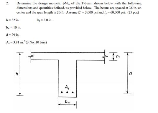 2.
Determine the design moment, M. of the T-beam shown below with the following
dimensions and quantities defined, as provide