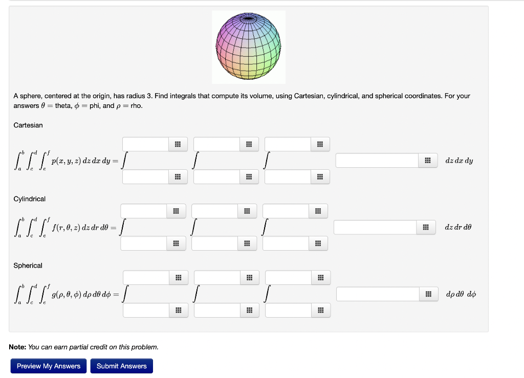 A sphere, centered at the origin, has radius 3 . Find integrals that compute its volume, using Cartesian, cylindrical, and sp