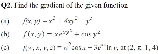 Q2. Find the gradient of the given function (a) \( \quad f(x, y)=x^{2}+4 x y^{2}-y^{5} \) (b) \( \quad f(x, y)=x e^{x y^{2}}+