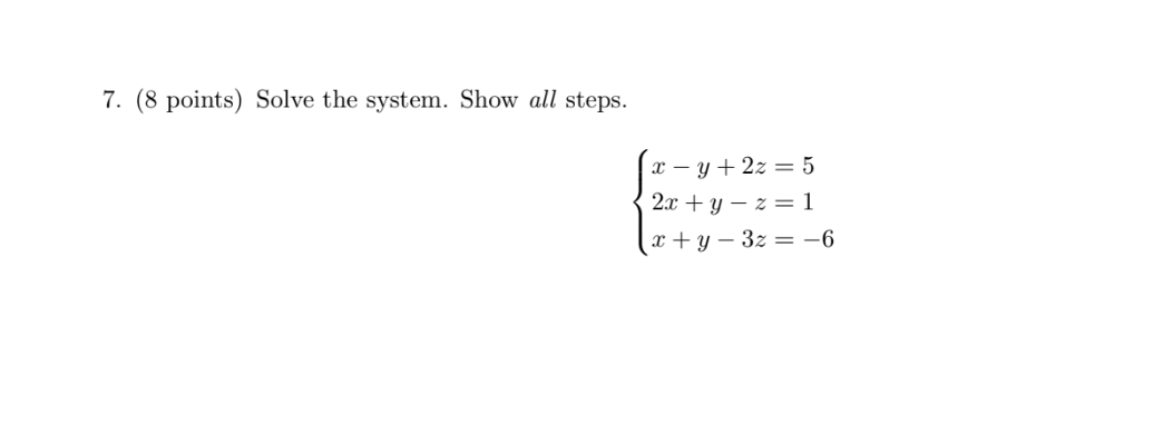 7. (8 points) Solve the system. Show all steps. x – y + 2z = 5 2x + y - z=1 x +y - 3z = -6