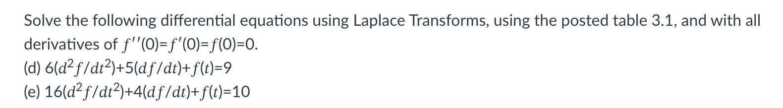 Solve the following differential equations using Laplace Transforms, using the posted table \( 3.1 \), and with all derivativ