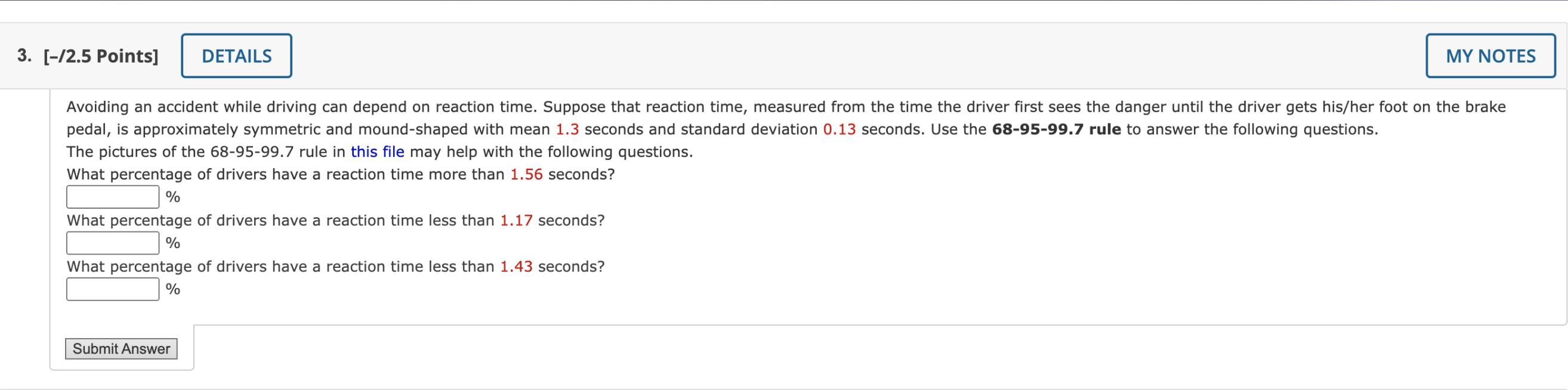 The pictures of the 68-95-99.7 rule in this file may help with the following questions.
What percentage of drivers have a rea