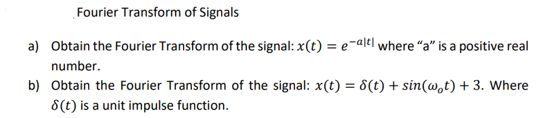Fourier Transform of Signals
a) Obtain the Fourier Transform of the signal: x(t) = e-altl where a is a positive real
number